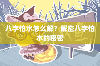 八字怕水怎么解?解密八字怕水的秘密