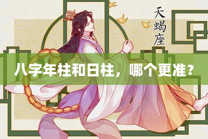 八字年柱和日柱，哪个更准？