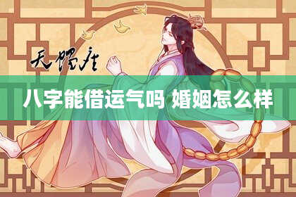 八字能借运气吗 婚姻怎么样