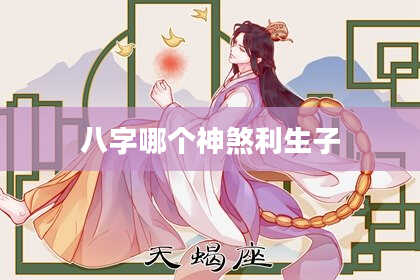 八字哪个神煞利生子