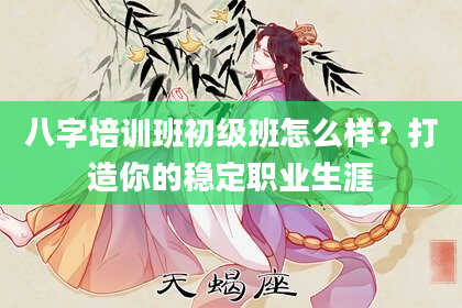 八字培训班初级班怎么样？打造你的稳定职业生涯