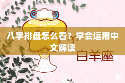 八字排盘怎么看？学会运用中文解读