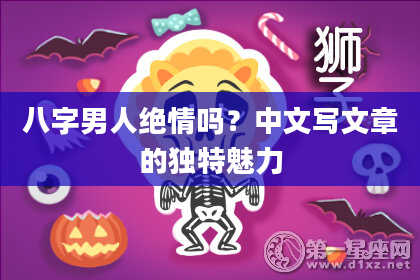 八字男人绝情吗？中文写文章的独特魅力
