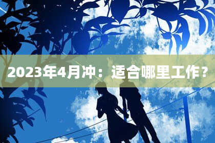 2023年4月冲：适合哪里工作？