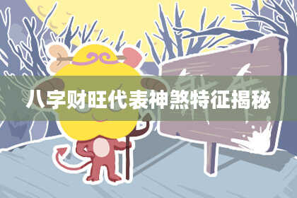 八字财旺代表神煞特征揭秘
