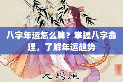 八字年运怎么算？掌握八字命理，了解年运趋势