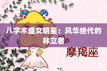 八字木盛女明星：风华绝代的林立者