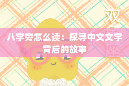 八字旁怎么读:探寻中文文字背后的故事
