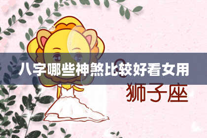 八字哪些神煞比较好看女用