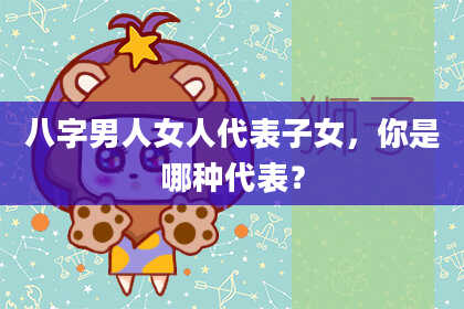 八字男人女人代表子女，你是哪种代表？