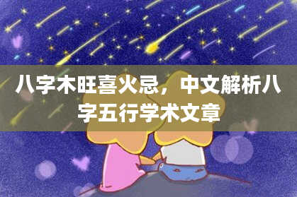 八字木旺喜火忌，中文解析八字五行学术文章