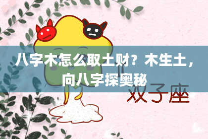 八字木怎么取土财？木生土，向八字探奥秘