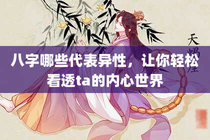 八字哪些代表异性，让你轻松看透ta的内心世界