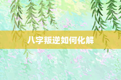八字叛逆如何化解