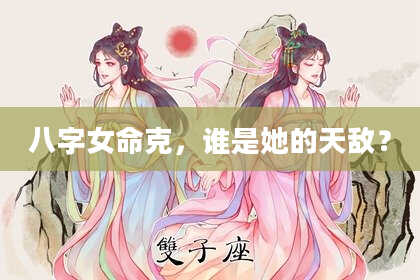 八字女命克，谁是她的天敌？