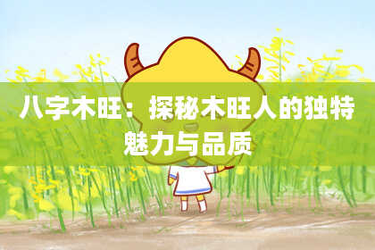 八字木旺：探秘木旺人的独特魅力与品质