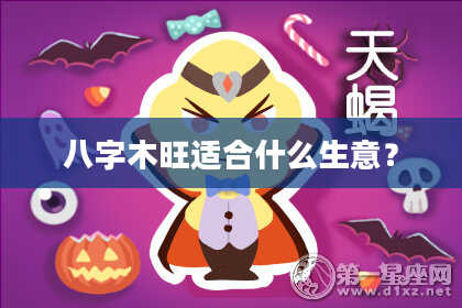 八字木旺适合什么生意？