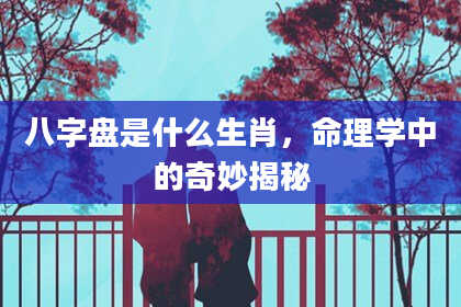 八字盘是什么生肖,命理学中的奇妙揭秘