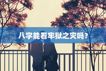 八字能看牢狱之灾吗？