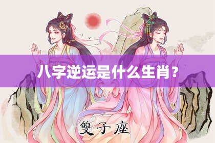 八字逆运是什么生肖？