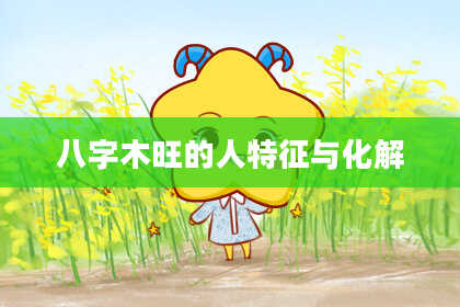 八字木旺的人特征与化解