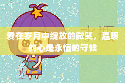 爱在岁月中绽放的微笑，温暖的心是永恒的守候