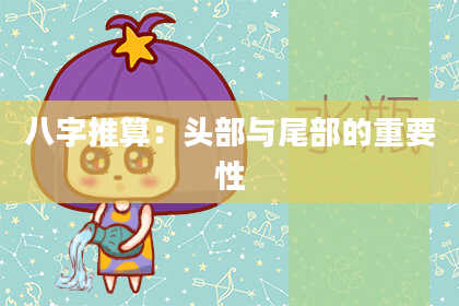 八字推算：头部与尾部的重要性