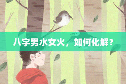 八字男水女火，如何化解？