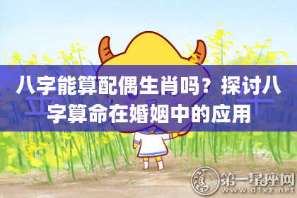 八字能算配偶生肖吗？探讨八字算命在婚姻中的应用