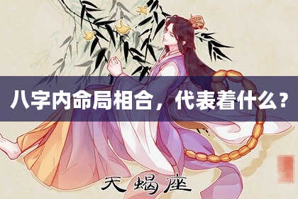 八字内命局相合，代表着什么？