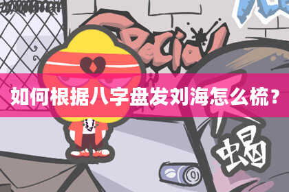 如何根据八字盘发刘海怎么梳？