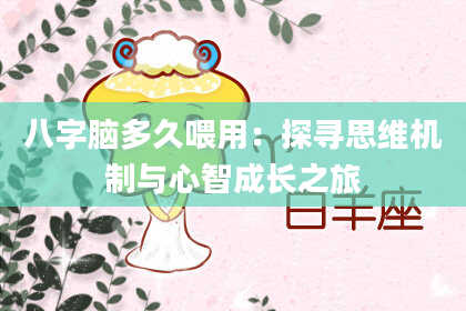 八字脑多久喂用：探寻思维机制与心智成长之旅