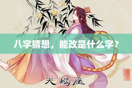 八字猜想，能改是什么字？