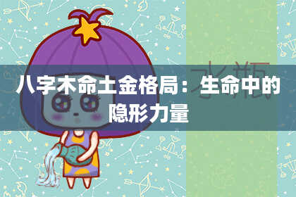 八字木命土金格局：生命中的隐形力量