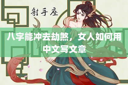 八字能冲去劫煞，女人如何用中文写文章