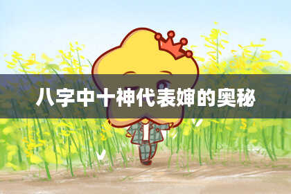八字中十神代表婶的奥秘