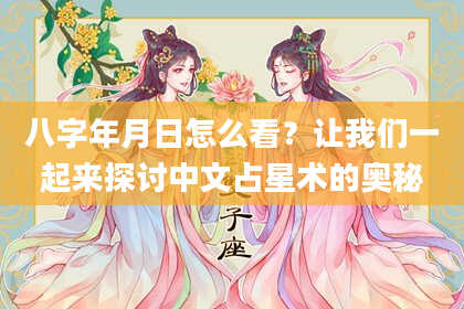 八字年月日怎么看？让我们一起来探讨中文占星术的奥秘