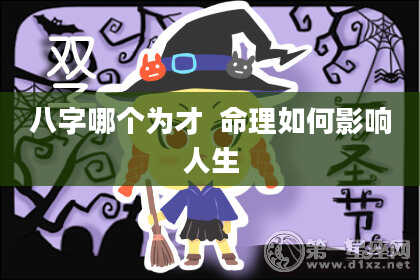 八字哪个为才  命理如何影响人生