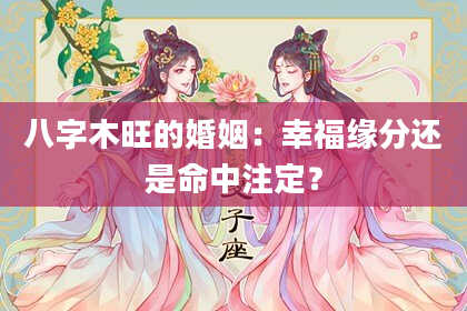 八字木旺的婚姻：幸福缘分还是命中注定？