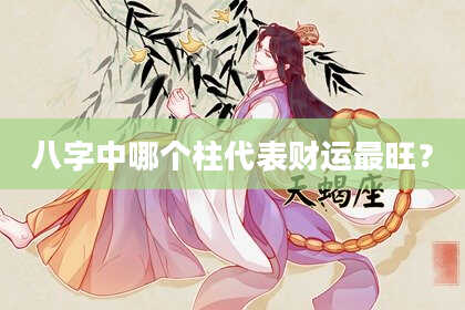八字中哪个柱代表财运最旺？