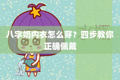 八字奶内衣怎么穿？四步教你正确佩戴