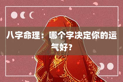 八字命理：哪个字决定你的运气好？