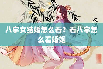 八字女结婚怎么看？看八字怎么看婚姻