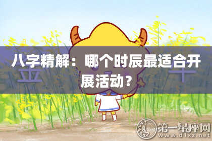 八字精解：哪个时辰最适合开展活动？