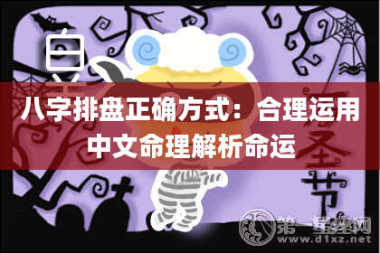 八字排盘正确方式：合理运用中文命理解析命运