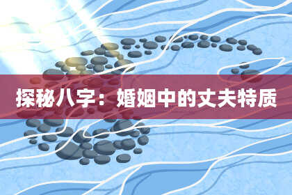 探秘八字：婚姻中的丈夫特质