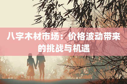 八字木材市场：价格波动带来的挑战与机遇