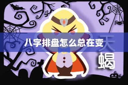 八字排盘怎么总在变