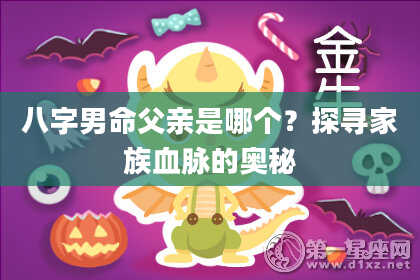 八字男命父亲是哪个？探寻家族血脉的奥秘
