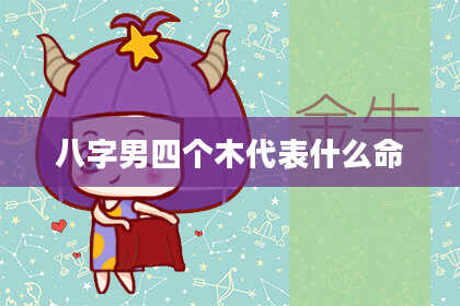八字男四个木代表什么命